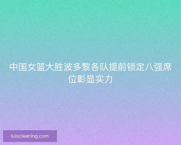 中国女篮大胜波多黎各队提前锁定八强席位彰显实力 中国女篮大胜波多黎各队提前锁定八强席位彰显实力