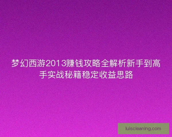 梦幻西游2013赚钱攻略全解析新手到高手实战秘籍稳定收益思路
