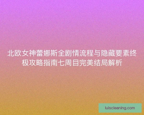 北欧女神蕾娜斯全剧情流程与隐藏要素终极攻略指南七周目完美结局解析