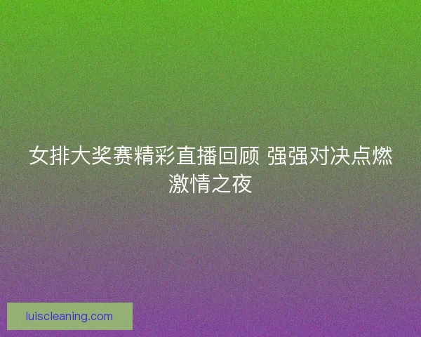 女排大奖赛精彩直播回顾 强强对决点燃激情之夜