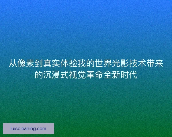 从像素到真实体验我的世界光影技术带来的沉浸式视觉革命全新时代