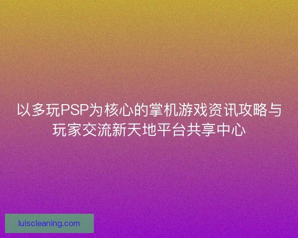以多玩PSP为核心的掌机游戏资讯攻略与玩家交流新天地平台共享中心